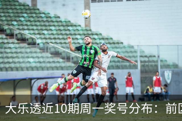 大乐透近10期周一奖号分布：前区连号近4期开出3期