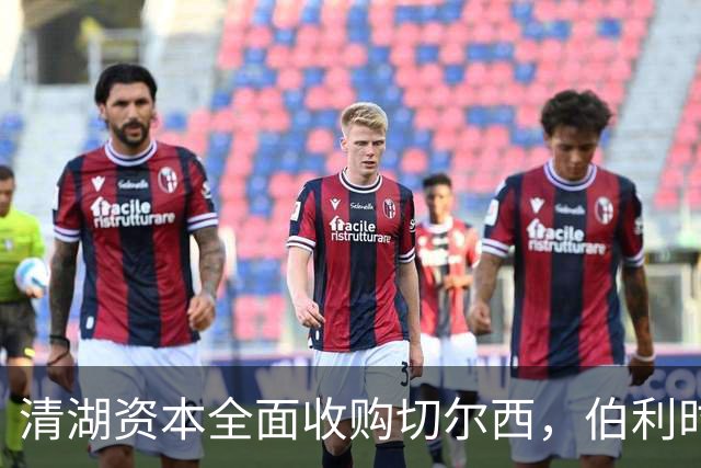 清湖资本全面收购切尔西，伯利时代正式终结