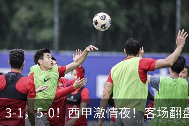 3-1，5-0！西甲激情夜！客场翻盘 帽子戏法上演，巴萨再写新篇章